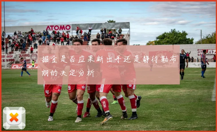 掘金是否应果断出手还是静待勒布朗的决定分析