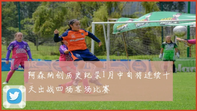 阿森纳创历史纪录1月中旬将连续十天出战四场客场比赛