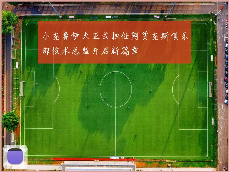 小克鲁伊夫正式担任阿贾克斯俱乐部技术总监开启新篇章