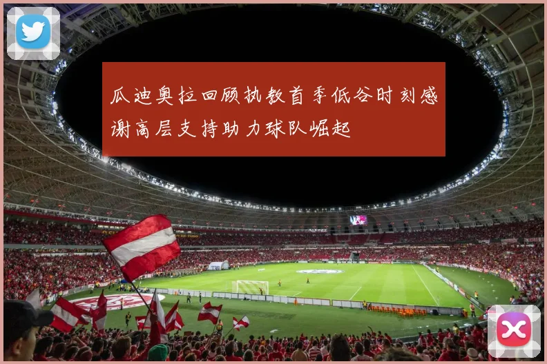 瓜迪奥拉回顾执教首季低谷时刻感谢高层支持助力球队崛起