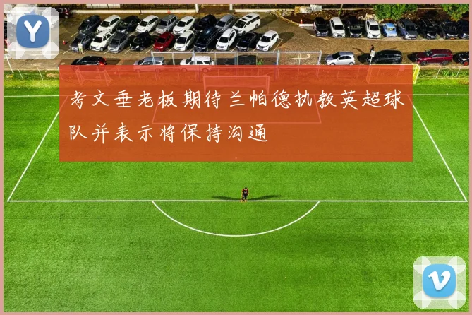 考文垂老板期待兰帕德执教英超球队并表示将保持沟通