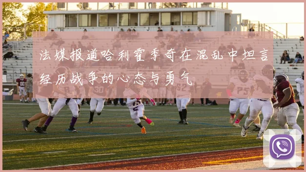 法媒报道哈利霍季奇在混乱中坦言经历战争的心态与勇气