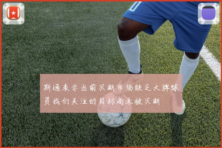 斯通表示当前买断市场缺乏大牌球员我们关注的目标尚未被买断