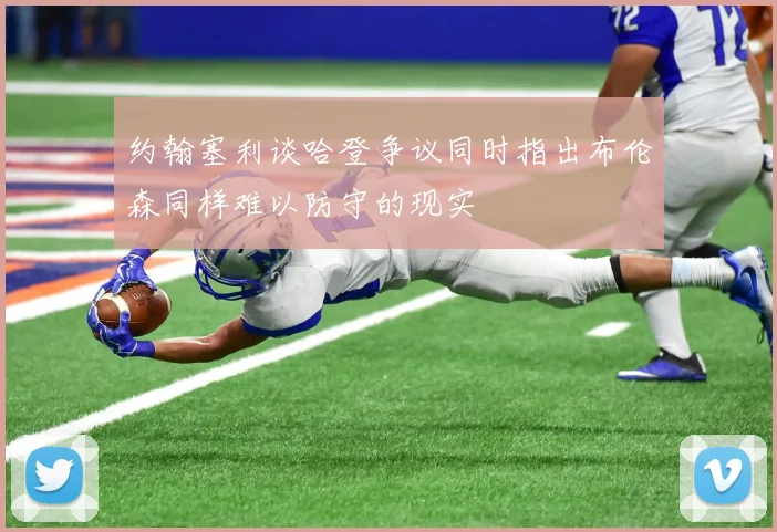 约翰塞利谈哈登争议同时指出布伦森同样难以防守的现实