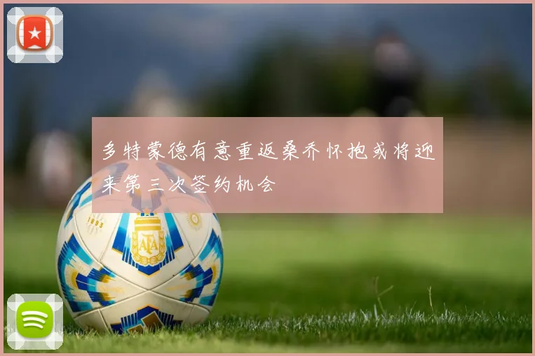 多特蒙德有意重返桑乔怀抱或将迎来第三次签约机会