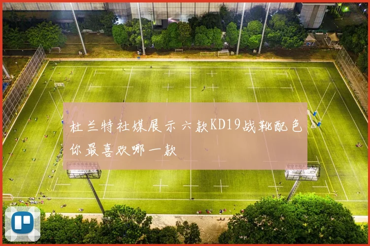 杜兰特社媒展示六款KD19战靴配色你最喜欢哪一款